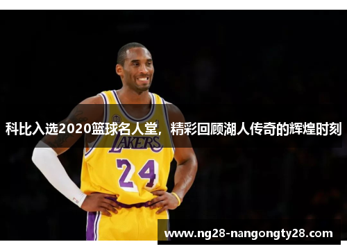 科比入选2020篮球名人堂，精彩回顾湖人传奇的辉煌时刻