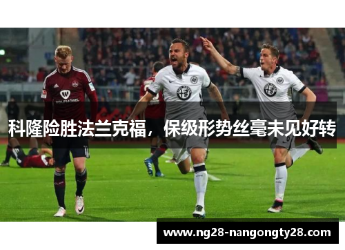 科隆险胜法兰克福，保级形势丝毫未见好转