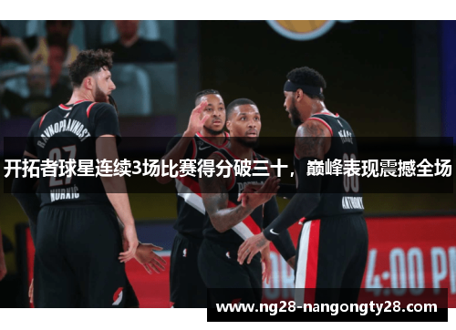 开拓者球星连续3场比赛得分破三十，巅峰表现震撼全场