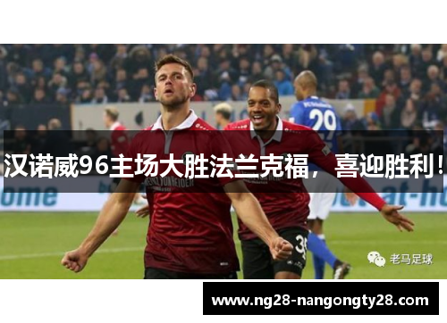 汉诺威96主场大胜法兰克福，喜迎胜利！