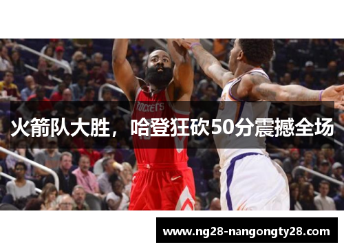 火箭队大胜，哈登狂砍50分震撼全场