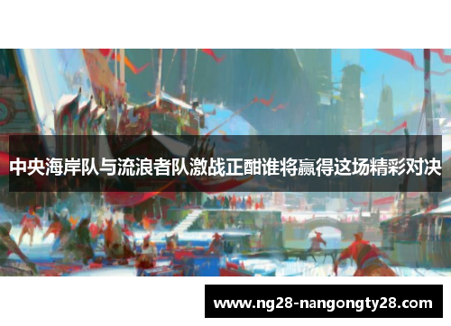 中央海岸队与流浪者队激战正酣谁将赢得这场精彩对决