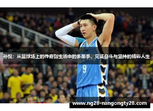 孙悦：从篮球场上的传奇到生活中的多面手，见证奋斗与坚持的精彩人生