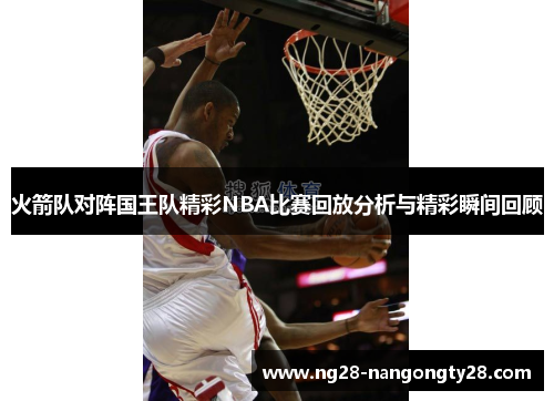 火箭队对阵国王队精彩NBA比赛回放分析与精彩瞬间回顾