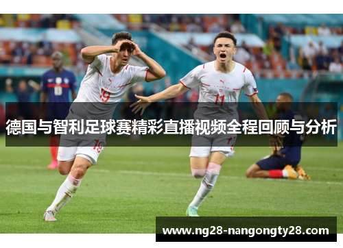 德国与智利足球赛精彩直播视频全程回顾与分析