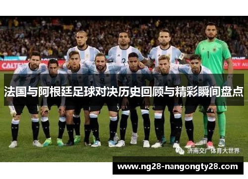 法国与阿根廷足球对决历史回顾与精彩瞬间盘点